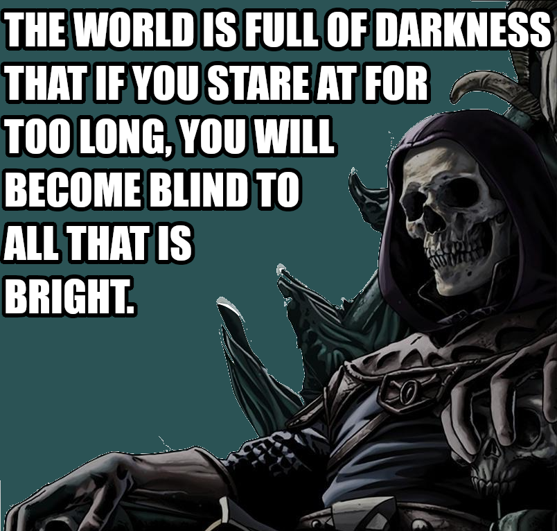 The world is full of darkness that if you stare at for too long, you will become blind to all that is bright